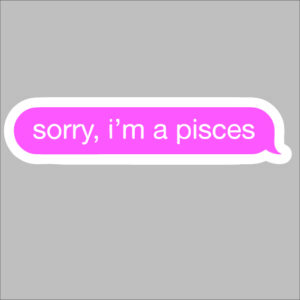 sticker sorry I am a pisces