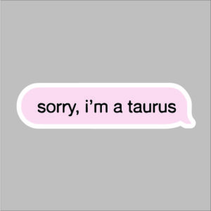 sticker sorry I am a taurus